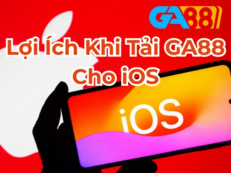 Lợi ích khi tải iOS GA88